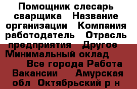 Помощник слесарь-сварщика › Название организации ­ Компания-работодатель › Отрасль предприятия ­ Другое › Минимальный оклад ­ 25 000 - Все города Работа » Вакансии   . Амурская обл.,Октябрьский р-н